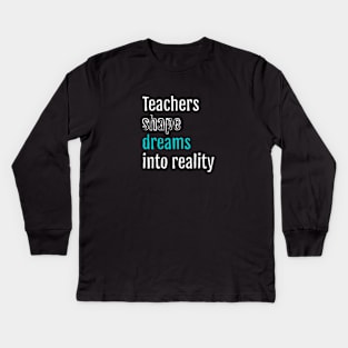 Teachers shape dreams into reality Kids Long Sleeve T-Shirt